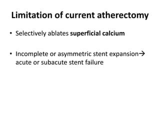 Limitation of current atherectomy
• Selectively ablates superficial calcium
• Incomplete or asymmetric stent expansion
acute or subacute stent failure
 