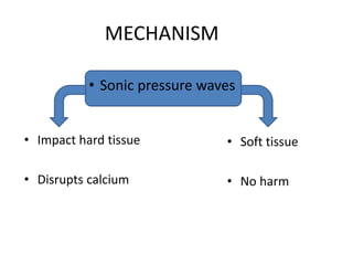 MECHANISM
• Impact hard tissue
• Disrupts calcium
• Soft tissue
• No harm
• Sonic pressure waves
 