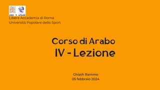 IV - Lezione
Libera Accademia di Roma
Università Popolare dello Sport
Corso di Arabo
Ghiath Rammo
05 febbraio 2024
 
