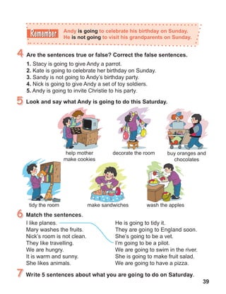 39
Match the sentences.
Write 5 sentences about what you are going to do on Saturday.
They are going to England soon.
 