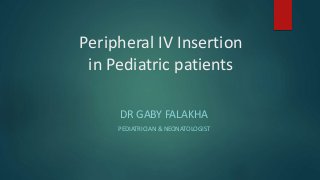 Peripheral IV Insertion
in Pediatric patients
DR GABY FALAKHA
PEDIATRICIAN & NEONATOLOGIST
 