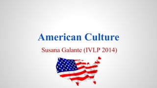 American Culture
Susana Galante (IVLP 2014)
 