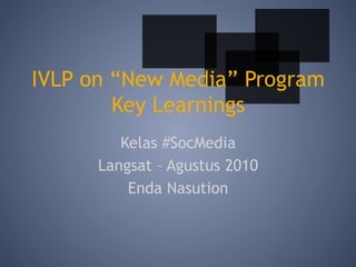 IVLP on “New Media” Program
        Key Learnings
         Kelas #SocMedia
      Langsat – Agustus 2010
          Enda Nasution
 