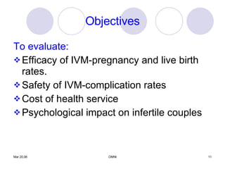 Objectives To evaluate: Efficacy of IVM-pregnancy and live birth rates. Safety of IVM-complication rates Cost of health service Psychological impact on infertile couples 