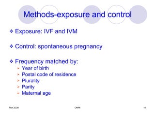 Methods-exposure and control Exposure: IVF and IVM Control: spontaneous pregnancy  Frequency matched by:  Year of birth Postal code of residence Plurality Parity Maternal age 