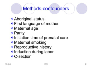 Methods-confounders Aboriginal status First language of mother Maternal age Parity Initiation time of prenatal care Maternal smoking Reproductive history Induction during labor C-section 