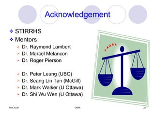 STIRRHS Mentors Dr. Raymond Lambert Dr. Marcel Melancon  Dr. Roger Pierson Dr. Peter Leung (UBC) Dr. Seang Lin Tan (McGill) Dr. Mark Walker (U Ottawa) Dr. Shi Wu Wen (U Ottawa) Acknowledgement 