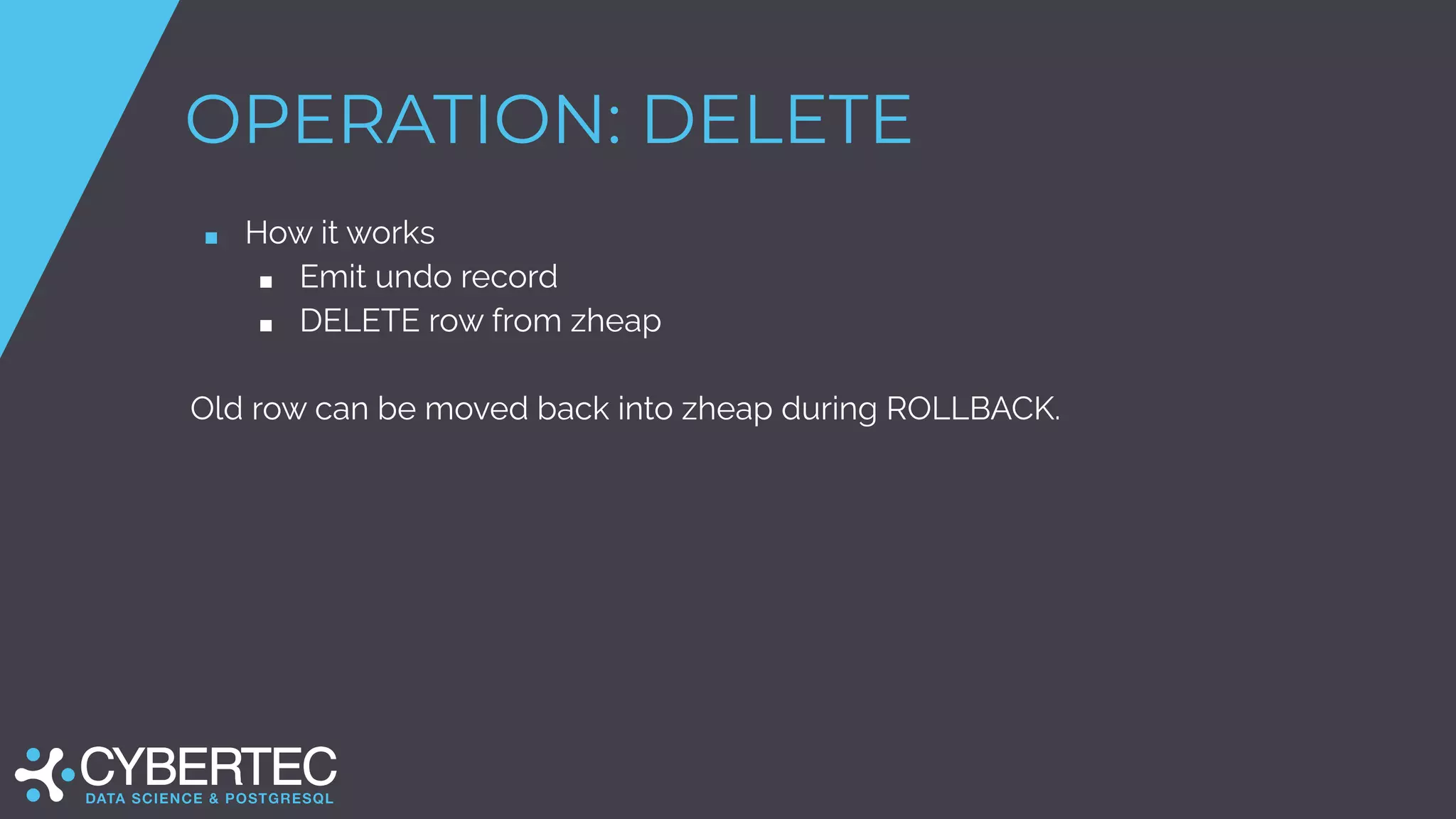 OPERATION: DELETE
■ How it works
■ Emit undo record
■ DELETE row from zheap
Old row can be moved back into zheap during ROLLBACK.
 