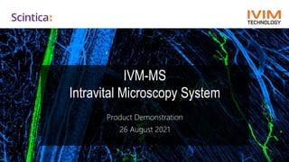 IVM-MS
Intravital Microscopy System
Product Demonstration
26 August 2021
 