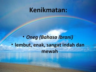 Kenikmatan:
• Oneg (Bahasa Ibrani)
• lembut, enak, sangat indah dan
mewah
 