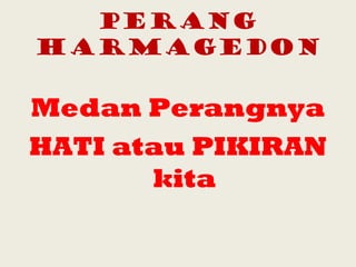 PERANG
HARMAGEDON
Medan Perangnya
HATI atau PIKIRAN
kita
 
