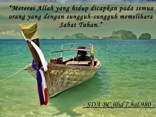 - SDA BC,jilid 7,hal.980 -
“Meterai Allah yang hidup dicapkan pada semua
orang yang dengan sungguh-sungguh memelihara
Sabat Tuhan.”
 