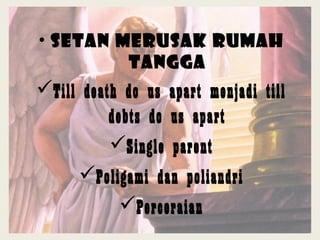 • Setan merusak Rumah
Tangga
Till death do us apart menjadi till
debts do us apart
Single parent
Poligami dan poliandri
Perceraian
 