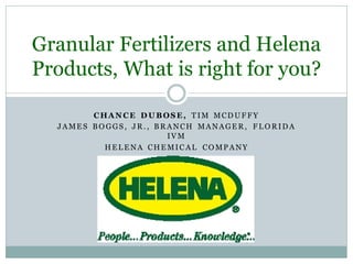 CHAN CE D U BOS E, TIM MCD UF F Y
JAME S B O GGS , JR . , B R ANCH MANAGE R , F L O R ID A
IVM
HE L E NA CHE MIC AL CO MP ANY
Granular Fertilizers and Helena
Products, What is right for you?
 