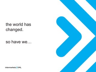 the world has
changed.

so have we…
 