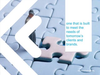 one that is built
to meet the
needs of
tomorrow‘s
clients and
brands.
 