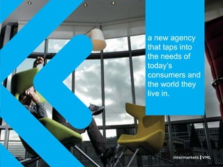 a new agency
that taps into
the needs of
today‘s
consumers and
the world they
live in.
 