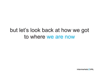 but let‘s look back at how we got
      to where we are now
 