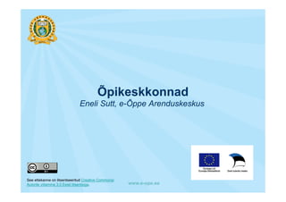 Õpikeskkonnad
                              Eneli Sutt, e-Õppe Arenduskeskus




See ettekanne on litsentseeritud Creative Commonsi
Autorile viitamine 3.0 Eesti litsentsiga.            www.e-ope.ee
 