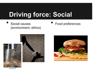 Driving force: Social
• Social causes • Food preferences
  (environment, ethics)
 