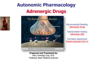 Autonomic Pharmacology
Adrenergic Drugs (*Agonist)
Prepared and Presented by:
Marc Imhotep Cray, M.D.
BMS/CK Teacher
*Adrenergic antagonist are covered in the Antihypertensive Agents Presentation
 