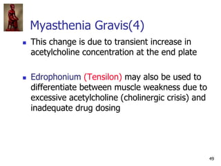 49
Myasthenia Gravis(4)
 This change is due to transient increase in
acetylcholine concentration at the end plate
 Edrop...