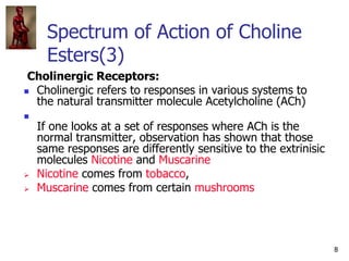 8
Spectrum of Action of Choline
Esters(3)
Cholinergic Receptors:
 Cholinergic refers to responses in various systems to
t...