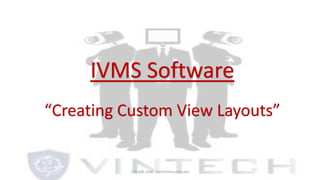 IVMS Software
“Creating Custom View Layouts”
773.388.1208 VinTechSecurity.com
 