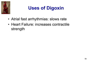 56
Uses of Digoxin
• Atrial fast arrhythmias: slows rate
• Heart Failure: increases contractile
strength
 