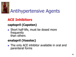 40
Antihypertensive Agents
ACE Inhibitors
captopril (Capoten)
 Short half-life, must be dosed more
frequently
than others...