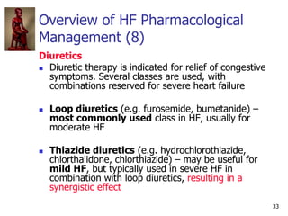 33
Overview of HF Pharmacological
Management (8)
Diuretics
 Diuretic therapy is indicated for relief of congestive
sympto...