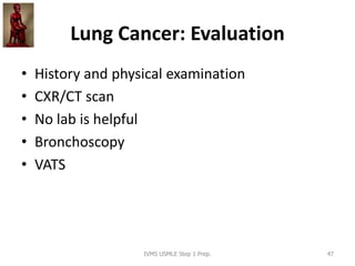 Lung Cancer: Evaluation
• History and physical examination
• CXR/CT scan
• No lab is helpful
• Bronchoscopy
• VATS
IVMS US...