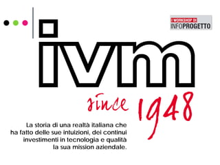 La storia di una realtà italiana che
ha fatto delle sue intuizioni, dei continui
investimenti in tecnologia e qualità
la sua mission aziendale.
 