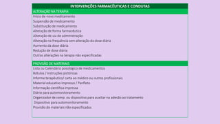 INTERVENÇÕES FARMACÊUTICAS E CONDUTAS
ALTERAÇÃO NA TERAPIA
Início de novo medicamento
Suspensão de medicamento
Substituiçã...
