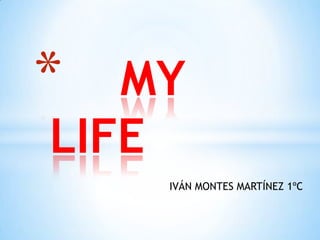 *

MY
LIFE
IVÁN MONTES MARTÍNEZ 1ºC

 