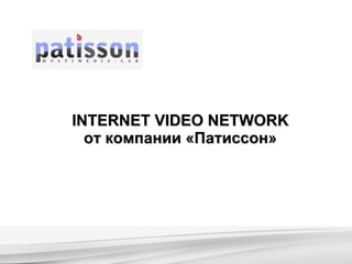 INTERNET VIDEO NETWORK от компании «Патиссон» 