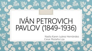IVÁN PETROVICH
PAVLOV (1849-1936)
Nadia Karen Juárez Hernández
Cesar Pestaña Lúa
 