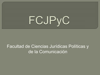 Facultad de Ciencias Jurídicas Políticas y
de la Comunicación
 