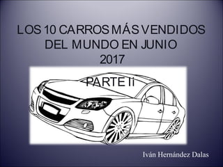 LOS10 CARROSMÁSVENDIDOS
DEL MUNDO EN JUNIO
2017
PARTE Ii
Iván Hernández Dalas
 