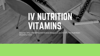 IV NUTRITION
VITAMINSSource- http://healthcareindubai.blogspot.ae/2017/07/iv-nutrition-
vitamins.html
 