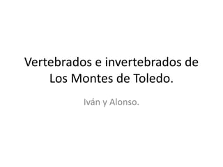 Vertebrados e invertebrados de
Los Montes de Toledo.
Iván y Alonso.
 