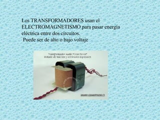 Los TRANSFORMADORES usan el ELECTROMAGNETISMO para pasar energía eléctrica entre dos circuitos.  Puede ser de alto o bajo voltaje  