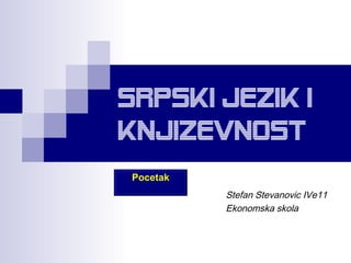 Srpski jezik I
Knjizevnost
 Pocetak
           Stefan Stevanovic IVe11
           Ekonomska skola
 