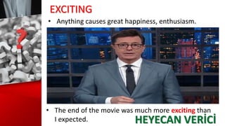 EXCITING
• Anything causes great happiness, enthusiasm.
• The end of the movie was much more exciting than
I expected. HEYECAN VERİCİ
 