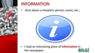 INFORMATION
• I read an interesting piece of information in
the newspaper.
• facts about a situation, person, event, etc.;
BİLGİ
 