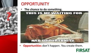 OPPORTUNITY
• The chance to do something.
• Opportunities don’t happen. You create them.
FIRSAT
 