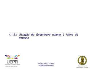 4.1.2.1 Atuação do Engenheiro quanto à forma de
                        trabalho




                                                                PROFA. MSC. THAYS
                                                                 PERASSOLI BOIKO
                    d




                                                        ã
C




                        C




                                        M
a




    m




        p




            u




                s




                    e




                        a




                            m




                                p




                                    o




                                            o




                                                u




                                                    r




                                                            o
 