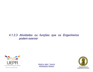 4.1.2.3 Atividades ou funções que os Engenheiros
                        podem exercer




                                                                PROFA. MSC. THAYS
                                                                 PERASSOLI BOIKO
                    d




                                                        ã
C




                        C




                                        M
a




    m




        p




            u




                s




                    e




                        a




                            m




                                p




                                    o




                                            o




                                                u




                                                    r




                                                            o
 