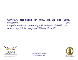 CONFEA. Resolução nº 1010, de 22 ago 2005.
                Disponível                                            em:
                <http://normativos.confea.org.br/downloads/1010-05.pdf>.
                Acesso em: 20 de março de 2009 às 13 hs 47.




                                                                PROFA. MSC. THAYS
                                                                 PERASSOLI BOIKO
                    d




                                                        ã
C




                        C




                                        M
a




    m




        p




            u




                s




                    e




                        a




                            m




                                p




                                    o




                                            o




                                                u




                                                    r




                                                            o
 