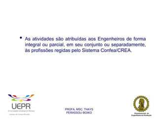 •           As atividades são atribuídas aos Engenheiros de forma
                                        integral ou parcial, em seu conjunto ou separadamente,
                                        às profissões regidas pelo Sistema Confea/CREA.




                                                                PROFA. MSC. THAYS
                                                                 PERASSOLI BOIKO
                    d




                                                        ã
C




                        C




                                        M
a




    m




        p




            u




                s




                    e




                        a




                            m




                                p




                                    o




                                            o




                                                u




                                                    r




                                                            o
 